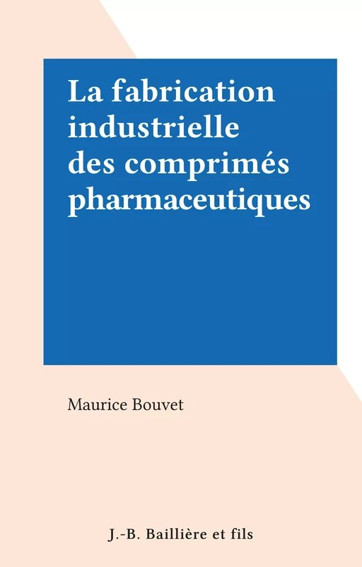 La fabrication industrielle des comprimés pharmaceutiques - Maurice Bouvet - FeniXX réédition numérique