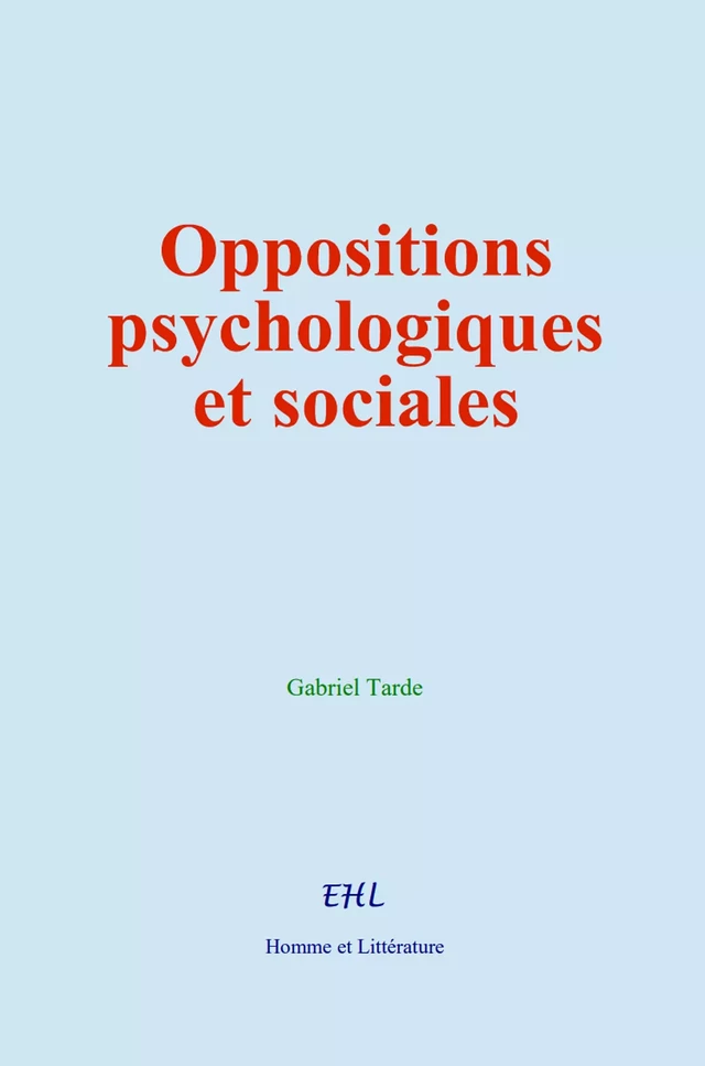 Oppositions psychologiques et sociales - Gabriel Tarde - Editions Homme et Litterature