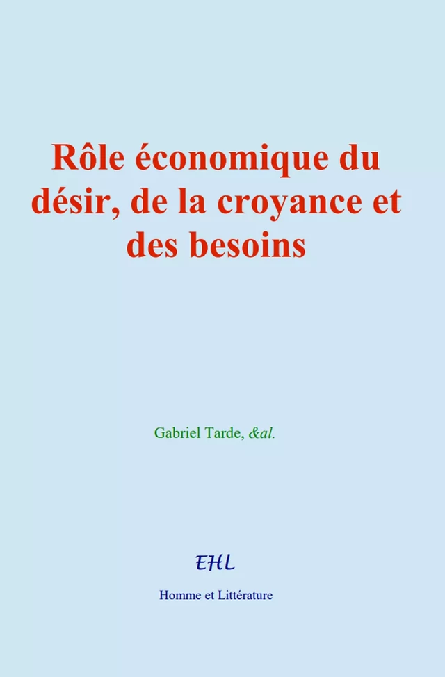 Rôle économique du désir, de la croyance et des besoins - Gabriel Tarde,  &Al. - Editions Homme et Litterature