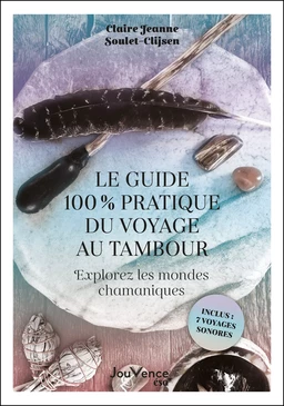 Le guide 100 % pratique du voyage au tambour : Explorez les mondes chamaniques