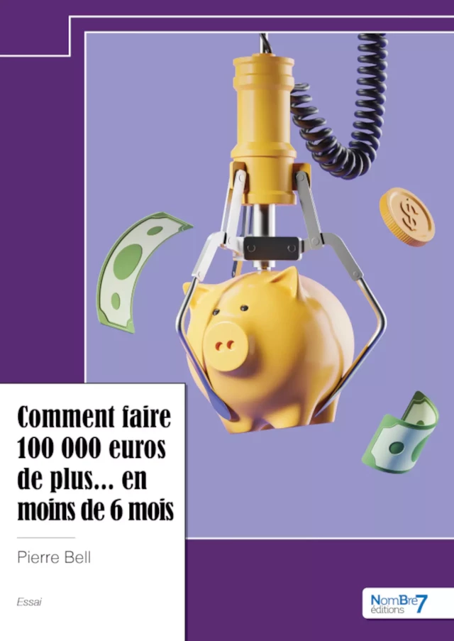 Comment faire 100 000 euros de plus... en moins de 6 mois - Pierre Bell - Nombre7 Editions