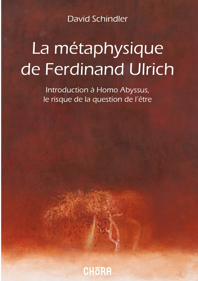 La métaphysique de Ferdinand Ulrich - D. C. Schindler - Chora éditions