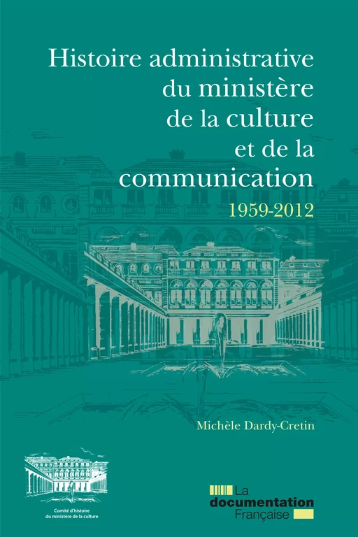 Histoire administrative du ministère de la Culture et de la Communication 1959-2012 - Comité d'Histoire du Ministère de la Culture, Michèle Dardy-Cretin, Bernard Beaulieu - La Documentation française