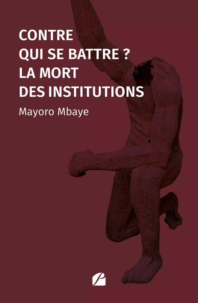 Contre qui se battre ? La mort des institutions - Mayoro Mbaye - Editions du Panthéon