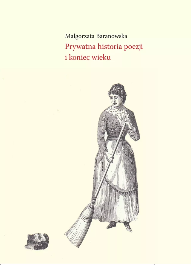 Prywatna historia poezji i koniec wieku - Małgorzata Baranowska - Instytut Badań Literackich Polskiej Akademii Nauk