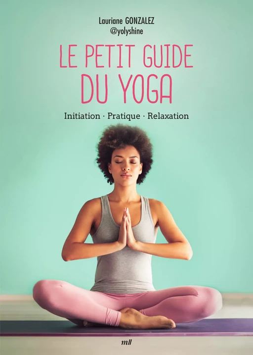 Le Petit Guide du yoga : Initiation, Pratique, Relaxation - Lauriane Gonzalez - mercileslivres