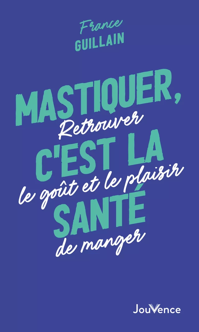 Mastiquer, c'est la santé : Retrouver le goût et le plaisir de manger - France Guillain - Éditions Jouvence