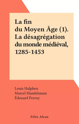 La fin du Moyen Âge (1). La désagrégation du monde médiéval, 1285-1453