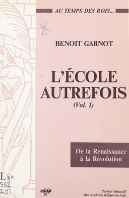 L'école autrefois (1). À l'école au temps des rois, de la Renaissance à la Révolution : Beauce, Perche, Drouais