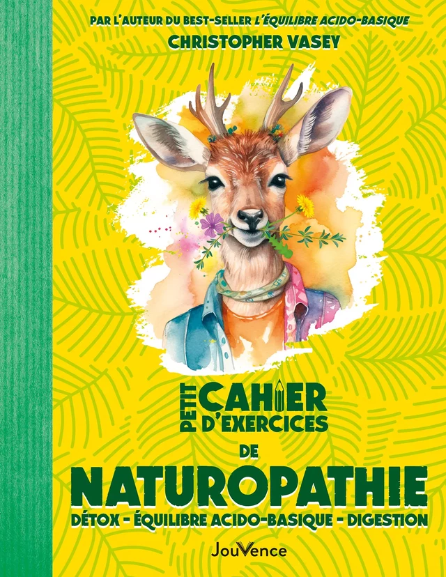 Petit Cahier d'exercices de naturopathie : Détox - Équilibre acido-basique - Digestion - Christopher Vasey - Éditions Jouvence