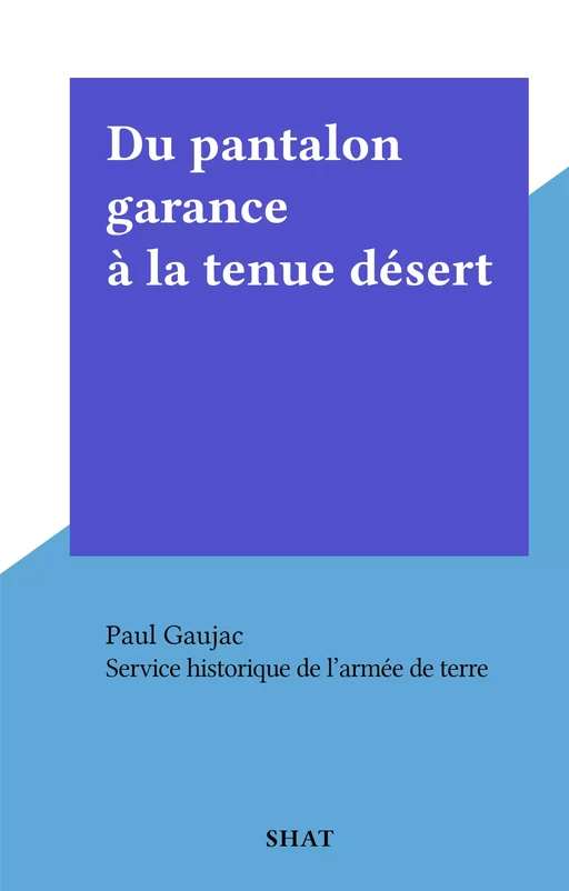 Du pantalon garance à la tenue désert -  Service historique de l'armée de terre - FeniXX réédition numérique