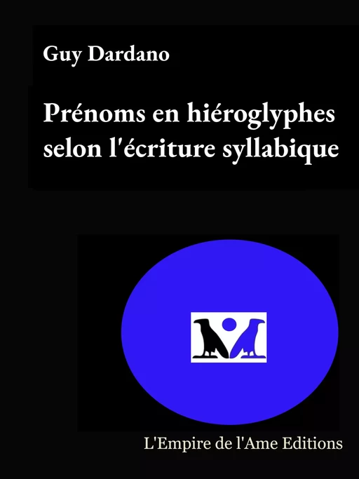 Prénoms en hiéroglyphes selon le système d'écriture syllabique - Guy Dardano - L'Empire de l'Ame