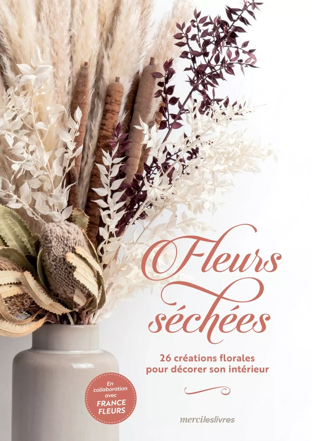 Fleurs séchées - 26 créations florales pour décorer son intérieur - France Fleurs,  Collectif - mercileslivres