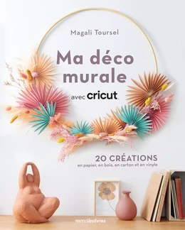 Ma déco murale avec Cricut - 20 créations en papier, en bois, en carton et en vinyle