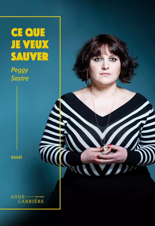 Ce que je veux sauver - Peggy Sastre - Éditions Anne Carrière