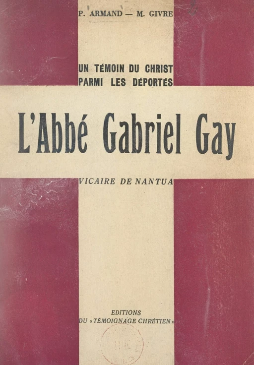 Un témoin du Christ parmi les Déportés : l'abbé Gabriel Gay, vicaire de Nantua - P. Armand, M. Givre - FeniXX réédition numérique