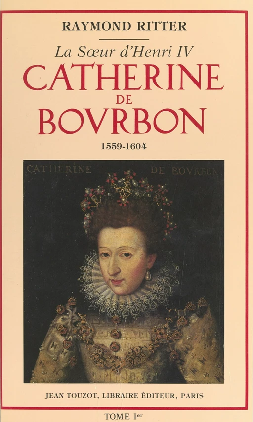 Catherine de Bourbon (1559-1604), la sœur d'Henri IV (1) - Raymond Ritter - FeniXX réédition numérique