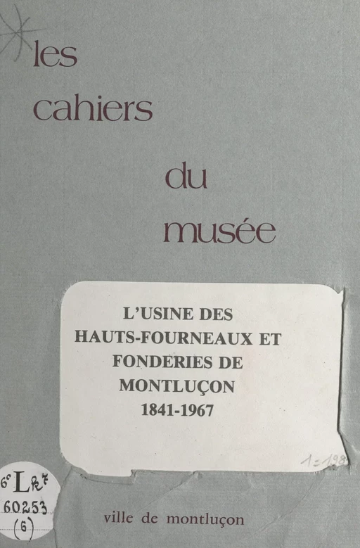 Notice historique sur les industries à Montluçon (6). L'usine des hauts-fourneaux et les fonderies de Montluçon, 1841-1967 - André Besson - FeniXX réédition numérique