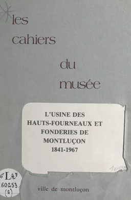 Notice historique sur les industries à Montluçon (6). L'usine des hauts-fourneaux et les fonderies de Montluçon, 1841-1967