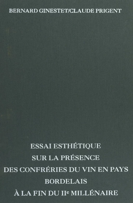 Essai esthétique sur la présence des confréries du vin en pays Bordelais à la fin du IIe millénaire - Bernard Ginestet, Claude Prigent - FeniXX réédition numérique