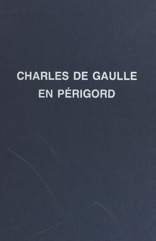 Charles de Gaulle : son enfance, ses nombreux voyages en Périgord - Jean-Claude Bonnal - FeniXX réédition numérique