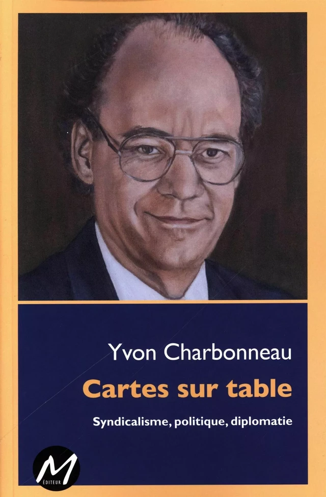 Cartes sur table : Syndicalisme, politique, diplomatie -  Yvon Charbonneau - M EDITEUR