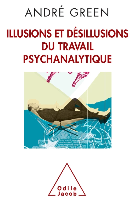 Illusions et désillusions du travail psychanalytique - André Green - Odile Jacob