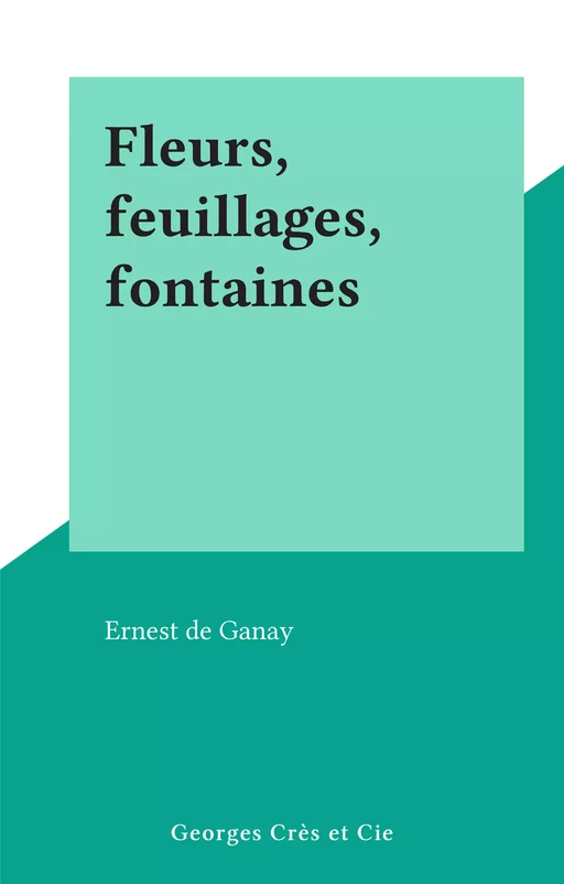 Fleurs, feuillages, fontaines - Ernest de Ganay - FeniXX réédition numérique