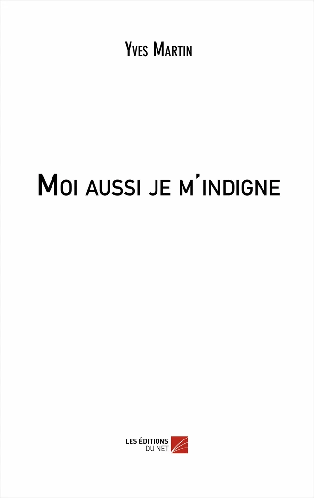 Moi aussi je m'indigne - Yves Martin - Les Éditions du Net