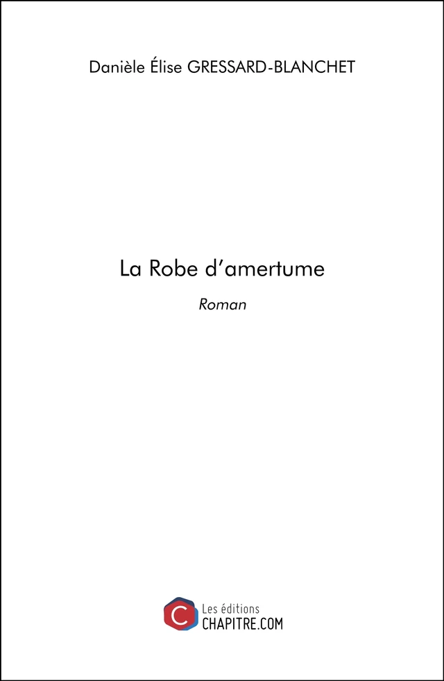 La Robe d'amertume - Danièle Élise Gressard-Blanchet - Les Editions Chapitre.com