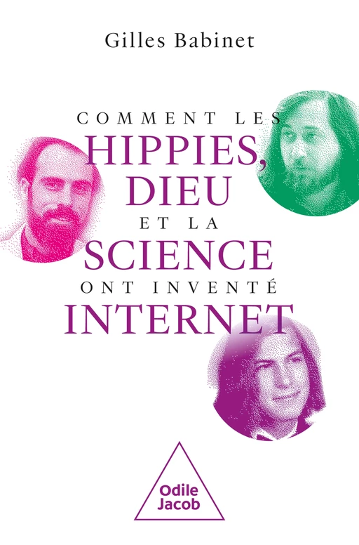 Comment les hippies, Dieu et la science ont inventé Internet - Gilles Babinet - Odile Jacob