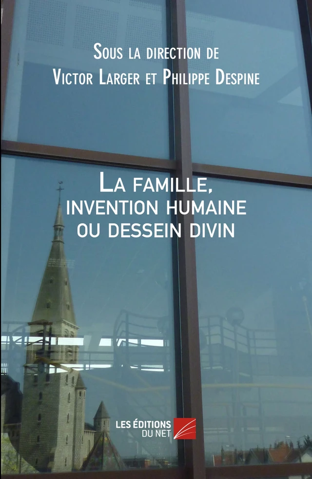 La famille, invention humaine ou dessein divin - Victor Larger, Philippe Despine - Les Éditions du Net