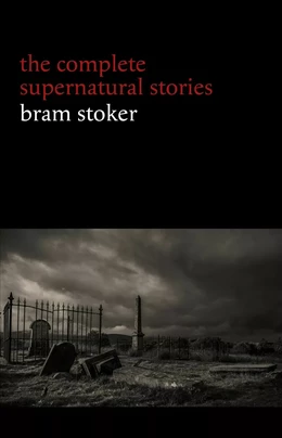 Bram Stoker: The Complete Supernatural Stories (13 tales of horror and mystery: Dracula’s Guest, The Squaw, The Judge’s House, The Crystal Cup, A Dream of Red Hands...) (Halloween Stories)