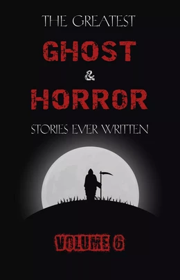 The Greatest Ghost and Horror Stories Ever Written: volume 6 (30 short stories)