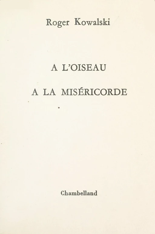 À l'oiseau, à la miséricorde - Roger Kowalski - FeniXX réédition numérique