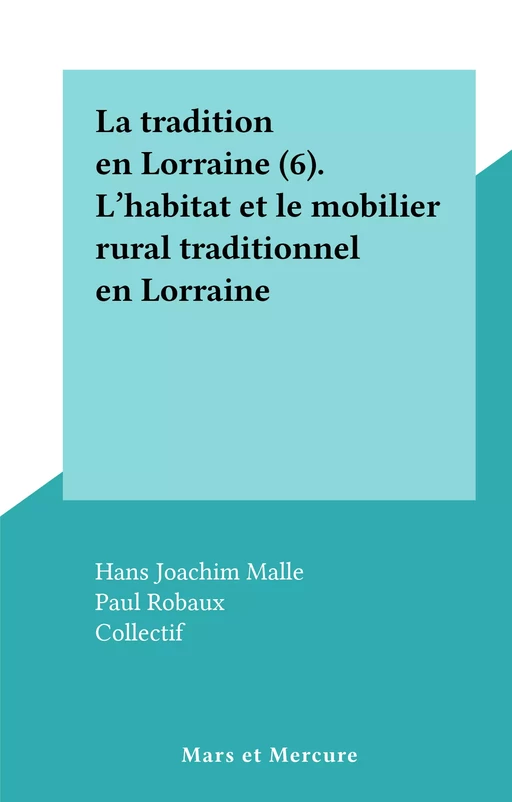 La tradition en Lorraine (6). L' habitat et le mobilier rural traditionnel en Lorraine - Hans Joachim Malle, Paul Robaux - FeniXX réédition numérique