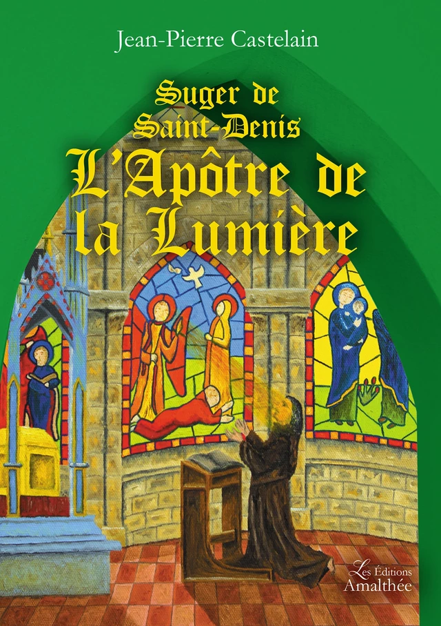 Suger de Saint-Denis, L’Apôtre de la Lumière - Jean-Pierre Castelain - Éditions Amalthée