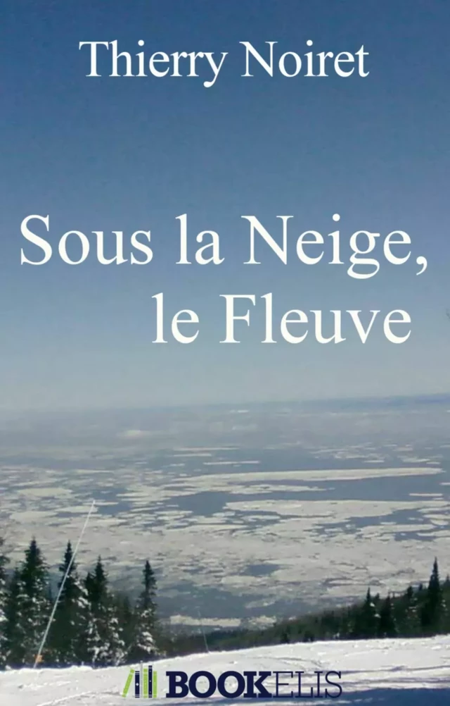 Sous la Neige, le Fleuve - Thierry Noiret - Bookelis