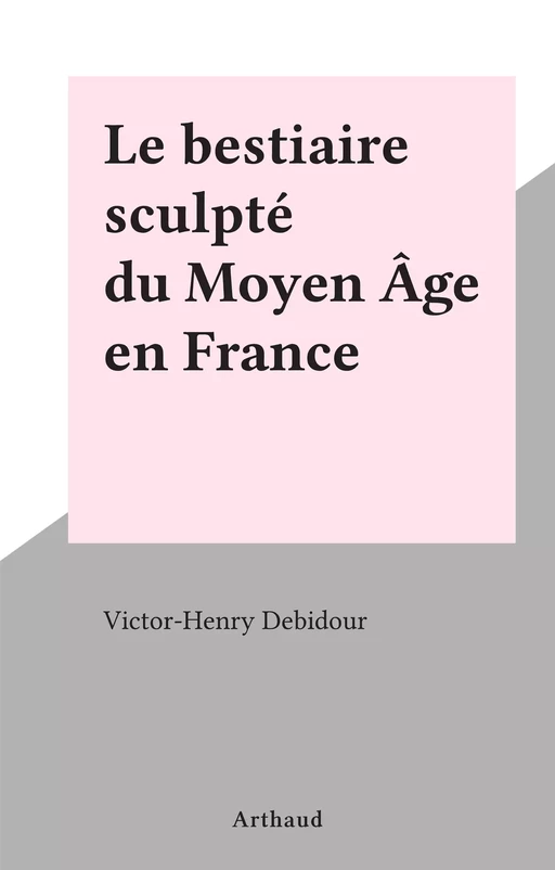 Le bestiaire sculpté du Moyen Âge en France - Victor-Henry Debidour - Arthaud (réédition numérique FeniXX)