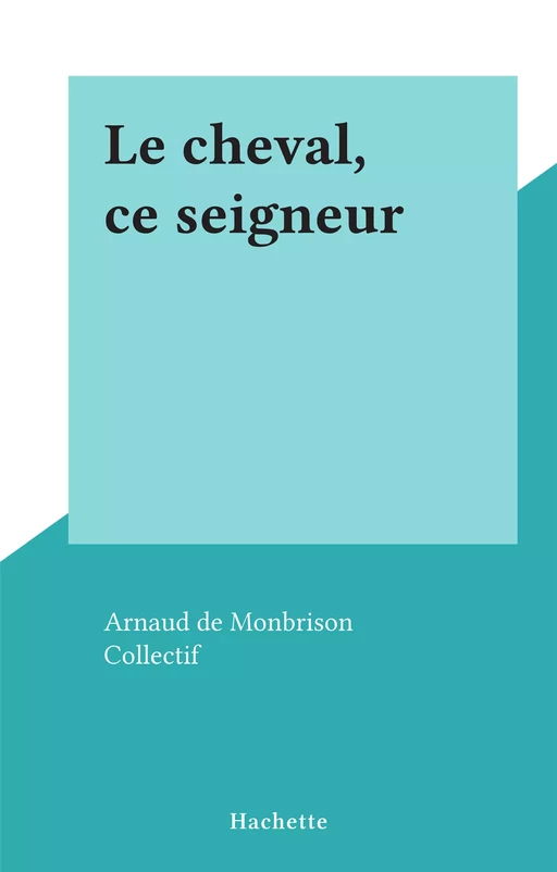 Le cheval, ce seigneur - Arnaud de Monbrison - (Hachette) réédition numérique FeniXX