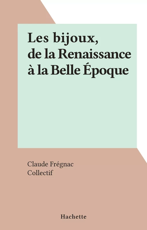 Les bijoux, de la Renaissance à la Belle Époque - Claude Frégnac - (Hachette) réédition numérique FeniXX