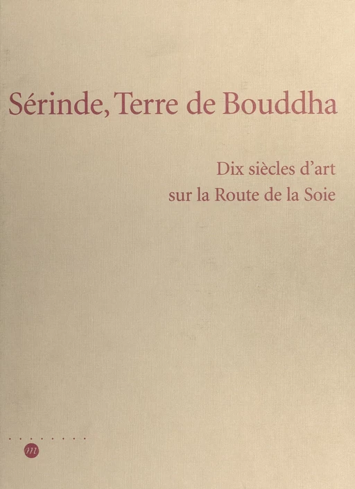 Sérinde, terre de Bouddha : dix siècles d'art sur la Route de la Soie -  Galeries nationales du Grand Palais - (Réunion des musées nationaux - Grand Palais) réédition numérique FeniXX