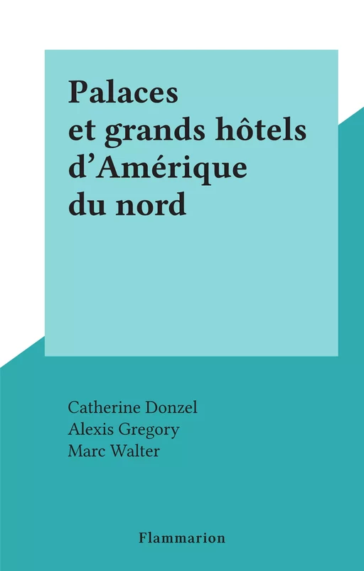 Palaces et grands hôtels d'Amérique du nord - Catherine Donzel, Alexis Gregory, Marc Walter - Flammarion (réédition numérique FeniXX) 