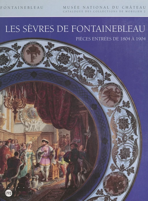 Catalogue des collections de mobilier du Musée national du Château de Fontainebleau (2) : Les Sèvres de Fontainebleau - Bernard Chevallier - (Réunion des musées nationaux - Grand Palais) réédition numérique FeniXX