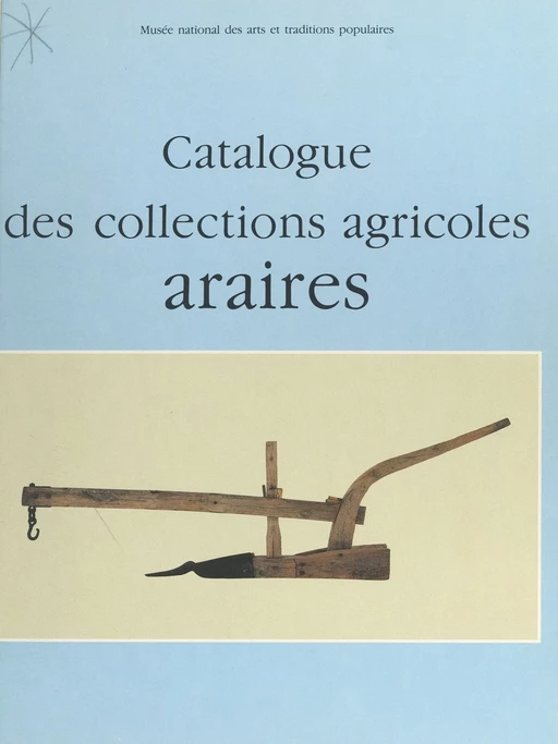 Catalogue des collections agricoles : araires et autres instruments aratoires attelés symétriques - Jean-René Trochet - (Réunion des musées nationaux - Grand Palais) réédition numérique FeniXX