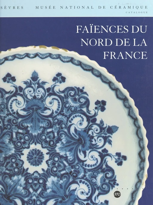 Faïences du nord de la France -  Musée national de céramique, Janine Bonifas - (Réunion des musées nationaux - Grand Palais) réédition numérique FeniXX