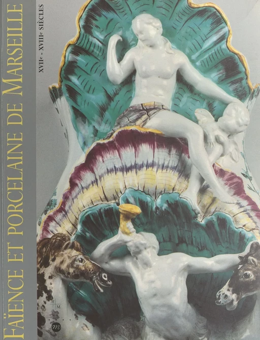 Faïence et porcelaine de Marseille, XVIIe-XVIIIe siècles - Danielle Maternati-Baldouy - (Réunion des musées nationaux - Grand Palais) réédition numérique FeniXX