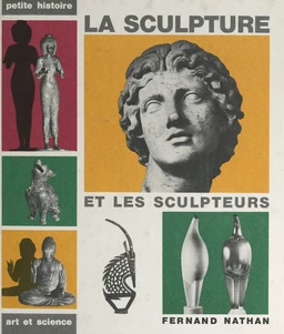 La sculpture et les sculpteurs, de la Préhistoire à nos jours et dans le monde entier