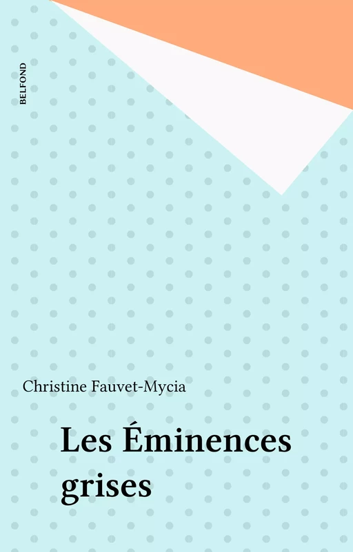 Les Éminences grises - Christine Fauvet-Mycia - Belfond (réédition numérique FeniXX)