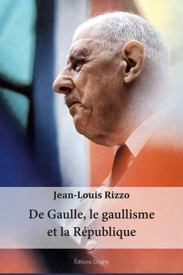 De Gaulle, le gaullisme et la République - Jean-Louis Rizzo - Glyphe